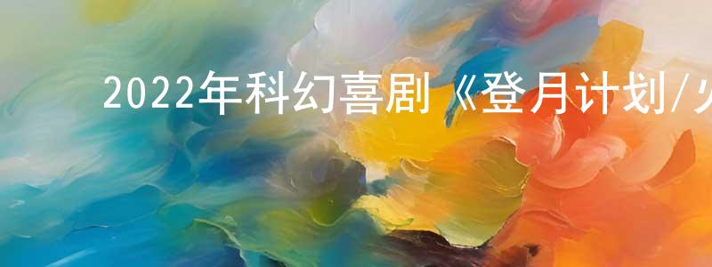 曹迎庆发布2022年科幻喜剧《登月计划/火星计划》BD中英双字迅雷下载_电影天堂